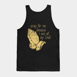 Pray For Me Because I Am At My Limit Tank Top